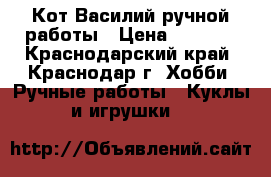 Кот Василий ручной работы › Цена ­ 1 000 - Краснодарский край, Краснодар г. Хобби. Ручные работы » Куклы и игрушки   